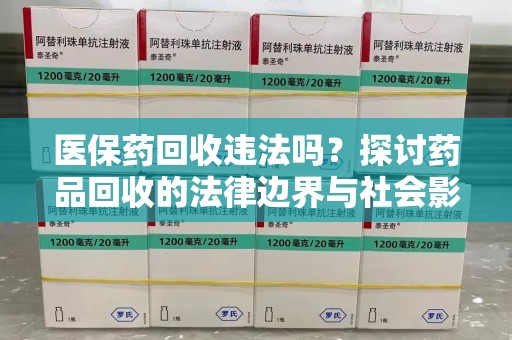 清远医保药回收违法吗？探讨药品回收的法律边界与社会影响
