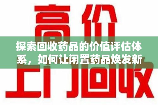 清远探索回收药品的价值评估体系，如何让闲置药品焕发新生命