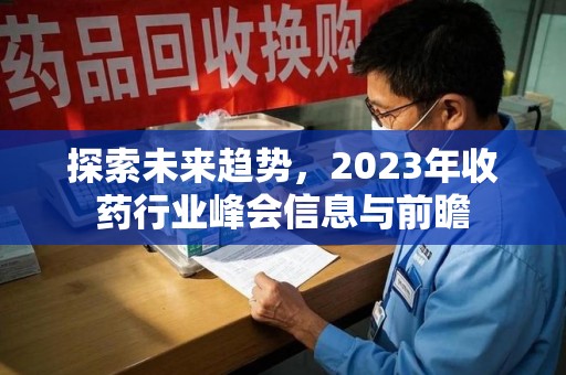清远探索未来趋势，2023年收药行业峰会信息与前瞻