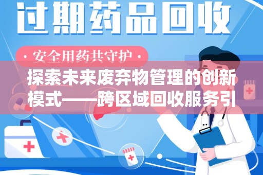 清远探索未来废弃物管理的创新模式——跨区域回收服务引领环保新趋势