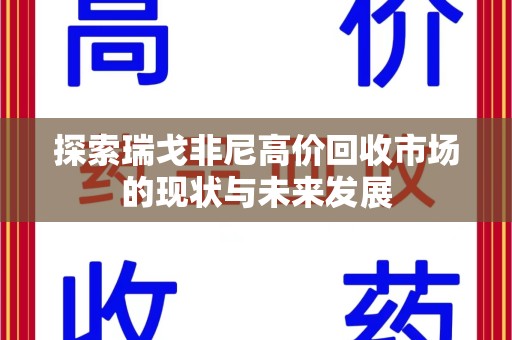 清远探索瑞戈非尼高价回收市场的现状与未来发展