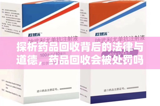 清远探析药品回收背后的法律与道德，药品回收会被处罚吗，你真的了解吗？