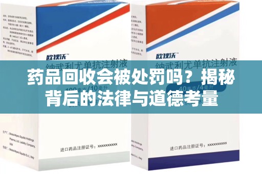 清远药品回收会被处罚吗？揭秘背后的法律与道德考量