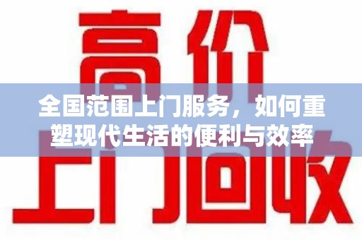 清远全国范围上门服务，如何重塑现代生活的便利与效率