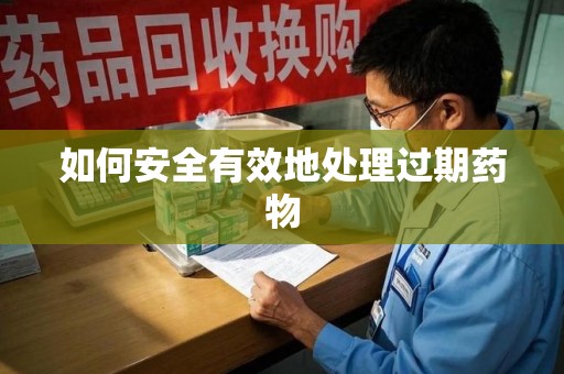 清远如何安全有效地处理过期药物