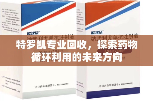 清远特罗凯专业回收，探索药物循环利用的未来方向