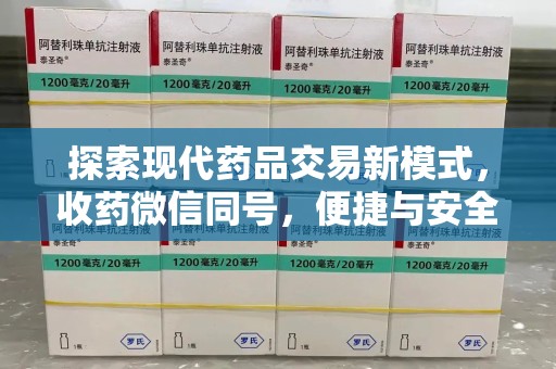 清远探索现代药品交易新模式，收药微信同号，便捷与安全并存