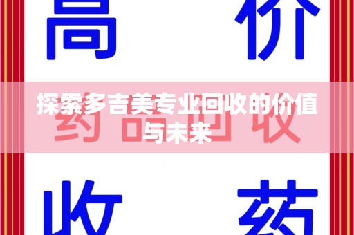 清远探索多吉美专业回收的价值与未来
