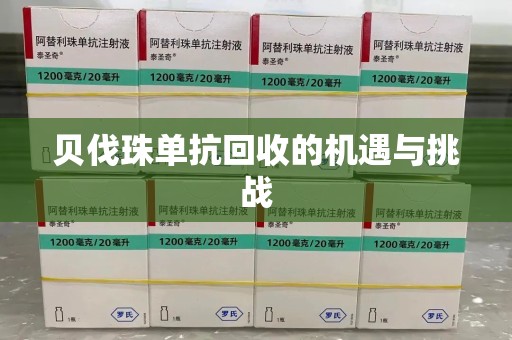 清远贝伐珠单抗回收的机遇与挑战