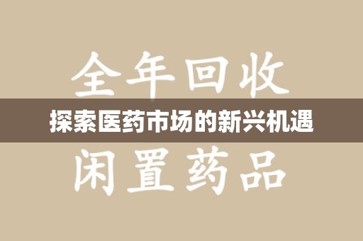 清远探索医药市场的新兴机遇