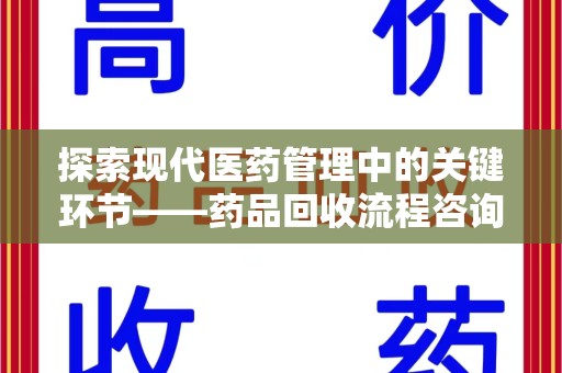 清远探索现代医药管理中的关键环节——药品回收流程咨询与实践