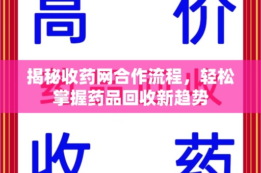 清远揭秘收药网合作流程，轻松掌握药品回收新趋势